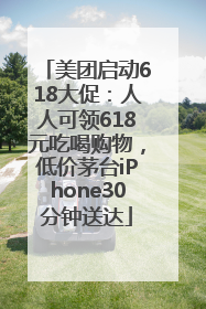 美团启动618大促：人人可领618元吃喝购物，低价茅台iPhone30分钟送达